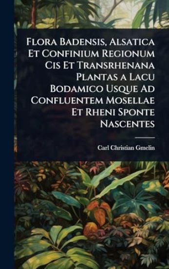 Flora Badensis, Alsatica Et Confinium Regionum Cis Et Transrhenana Plantas a Lacu Bodamico Usque Ad Confluentem Mosellae Et Rheni Sponte Nascentes