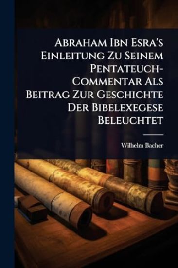 Abraham Ibn Esra's Einleitung Zu Seinem Pentateuch-Commentar Als Beitrag Zur Geschichte Der Bibelexegese Beleuchtet