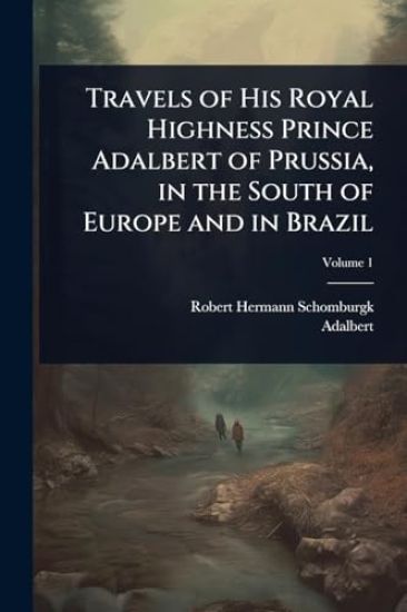 Travels of His Royal Highness Prince Adalbert of Prussia, in the South of Europe and in Brazil