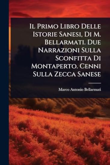 Il Primo Libro Delle Istorie Sanesi, Di M. Bellarmati. Due Narrazioni Sulla Sconfitta Di Montaperto. Cenni Sulla Zecca Sanese