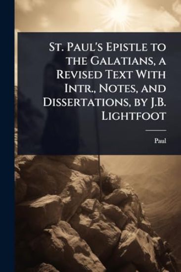 St. Paul's Epistle to the Galatians, a Revised Text With Intr., Notes, and Dissertations, by J.B. Lightfoot