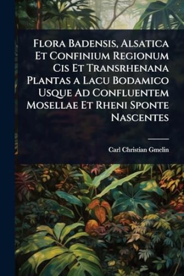 Flora Badensis, Alsatica Et Confinium Regionum Cis Et Transrhenana Plantas a Lacu Bodamico Usque Ad Confluentem Mosellae Et Rheni Sponte Nascentes