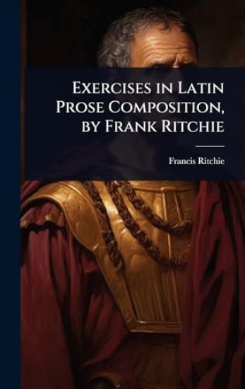 Exercises in Latin Prose Composition, by Frank Ritchie