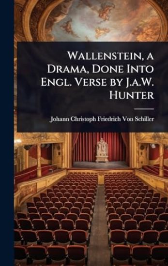 Wallenstein, a Drama, Done Into Engl. Verse by J.a.W. Hunter