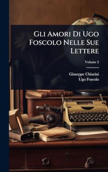 Gli Amori Di Ugo Foscolo Nelle Sue Lettere