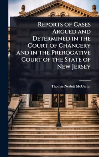 Reports of Cases Argued and Determined in the Court of Chancery and in the Prerogative Court of the State of New Jersey