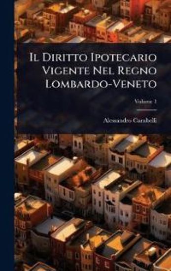 Il Diritto Ipotecario Vigente Nel Regno Lombardo-Veneto