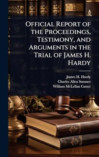Official Report of the Proceedings, Testimony, and Arguments in the Trial of James H. Hardy