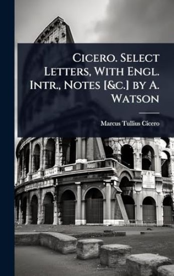 Cicero. Select Letters, With Engl. Intr., Notes [&c.] by A. Watson