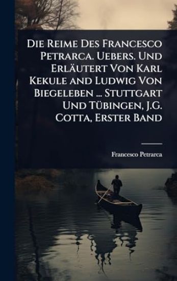 Die Reime Des Francesco Petrarca. Uebers. Und Erläutert Von Karl Kekule and Ludwig Von Biegeleben ... Stuttgart Und TÃ1/4bingen, J.G. Cotta, Erster Band