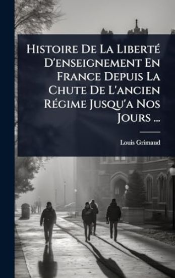 Histoire De La LibertÃ(c) D'enseignement En France Depuis La Chute De L'ancien RÃ(c)gime Jusqu'a Nos Jours ...