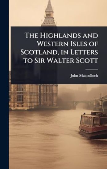 The Highlands and Western Isles of Scotland, in Letters to Sir Walter Scott