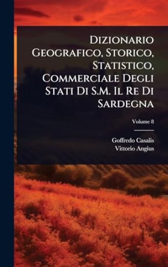 Dizionario Geografico, Storico, Statistico, Commerciale Degli Stati Di S.M. Il Re Di Sardegna