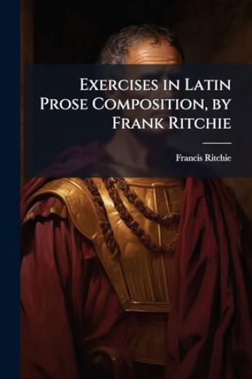 Exercises in Latin Prose Composition, by Frank Ritchie