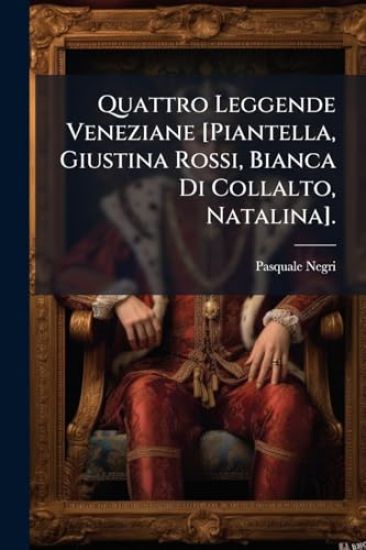 Quattro Leggende Veneziane [Piantella, Giustina Rossi, Bianca Di Collalto, Natalina].