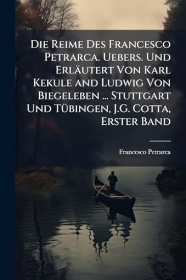 Die Reime Des Francesco Petrarca. Uebers. Und Erläutert Von Karl Kekule and Ludwig Von Biegeleben ... Stuttgart Und TÃ1/4bingen, J.G. Cotta, Erster Band