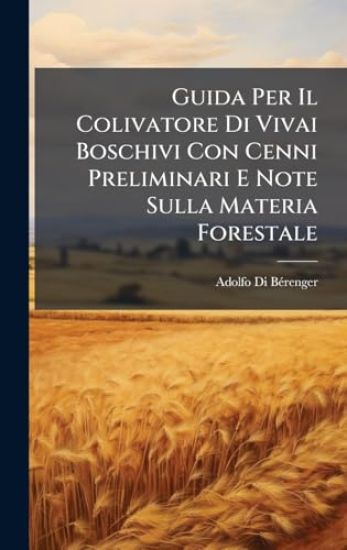 Guida Per Il Colivatore Di Vivai Boschivi Con Cenni Preliminari E Note Sulla Materia Forestale