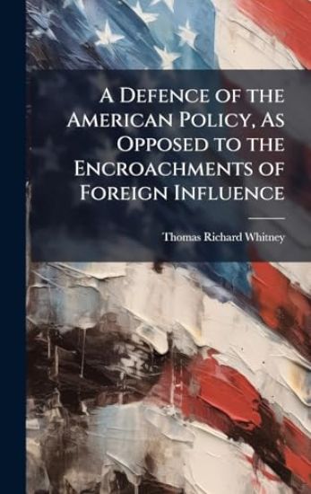 A Defence of the American Policy, As Opposed to the Encroachments of Foreign Influence