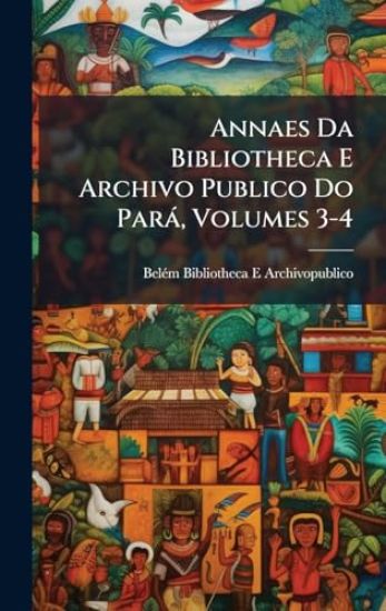 Annaes Da Bibliotheca E Archivo Publico Do Parà, Volumes 3-4