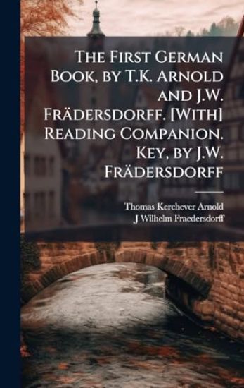 The First German Book, by T.K. Arnold and J.W. Frädersdorff. [With] Reading Companion. Key, by J.W. Frädersdorff