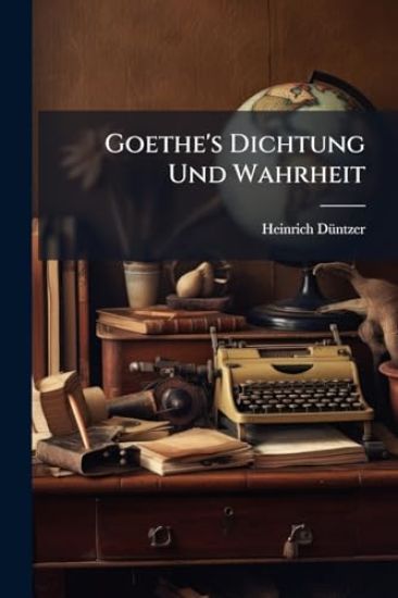 Goethe's Dichtung Und Wahrheit