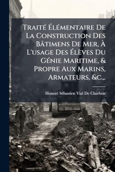 TraitÃ(c) Ã?lÃ(c)mentaire De La Construction Des Bâtimens De Mer, Ã? L'usage Des Ã?lèves Du GÃ(c)nie Maritime, & Propre Aux Marins, Armateurs, &c., .