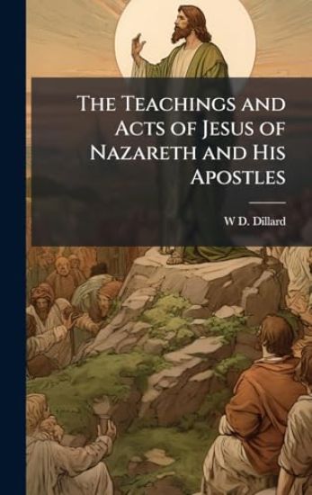 The Teachings and Acts of Jesus of Nazareth and His Apostles