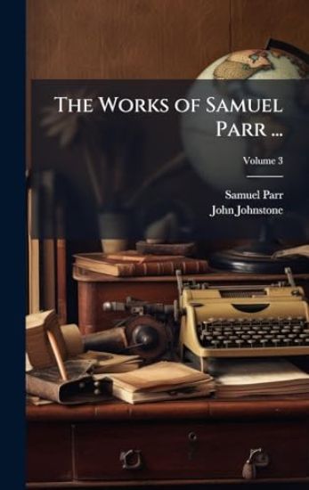 The Works of Samuel Parr ...
