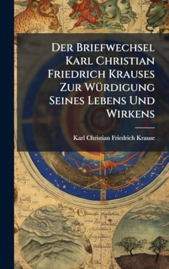 Der Briefwechsel Karl Christian Friedrich Krauses Zur WÃ1/4rdigung Seines Lebens Und Wirkens