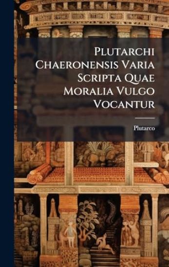 Plutarchi Chaeronensis Varia Scripta Quae Moralia Vulgo Vocantur