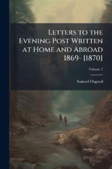 Letters to the Evening Post Written at Home and Abroad 1869- [1870]