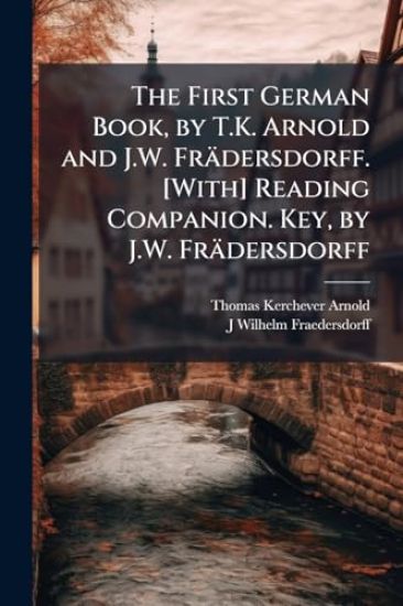 The First German Book, by T.K. Arnold and J.W. Frädersdorff. [With] Reading Companion. Key, by J.W. Frädersdorff