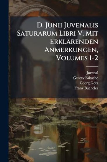 D. Junii Juvenalis Saturarum Libri V. Mit Erklärenden Anmerkungen, Volumes 1-2