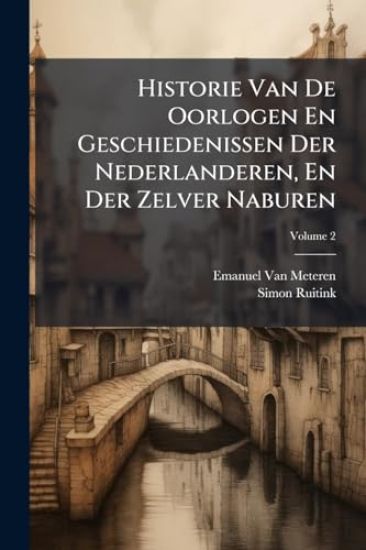Historie Van De Oorlogen En Geschiedenissen Der Nederlanderen, En Der Zelver Naburen
