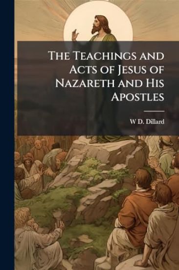 The Teachings and Acts of Jesus of Nazareth and His Apostles