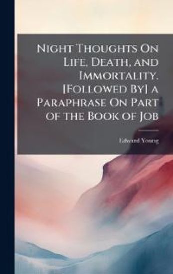 Night Thoughts On Life, Death, and Immortality. [Followed By] a Paraphrase On Part of the Book of Job