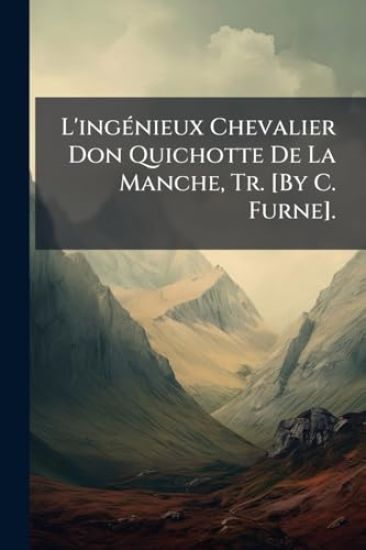 L'ingÃ(c)nieux Chevalier Don Quichotte De La Manche, Tr. [By C. Furne].