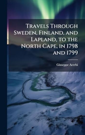 Travels Through Sweden, Finland, and Lapland, to the North Cape, in 1798 and 1799