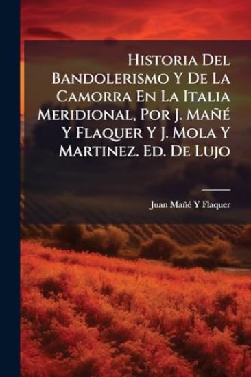 Historia Del Bandolerismo Y De La Camorra En La Italia Meridional, Por J. MañÃ(c) Y Flaquer Y J. Mola Y Martinez. Ed. De Lujo