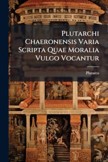 Plutarchi Chaeronensis Varia Scripta Quae Moralia Vulgo Vocantur
