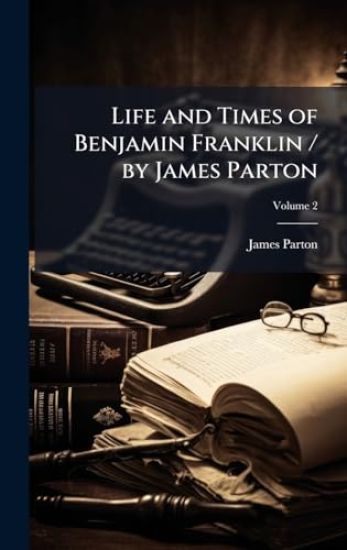 Life and Times of Benjamin Franklin / by James Parton