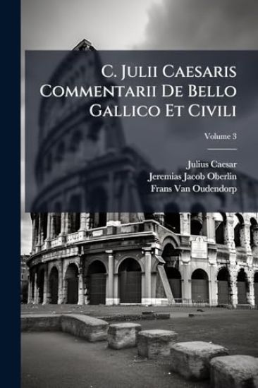 C. Julii Caesaris Commentarii De Bello Gallico Et Civili