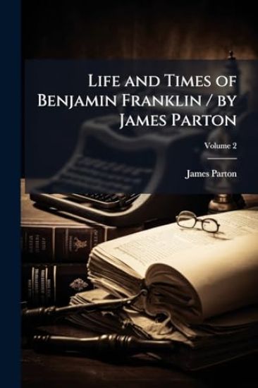 Life and Times of Benjamin Franklin / by James Parton
