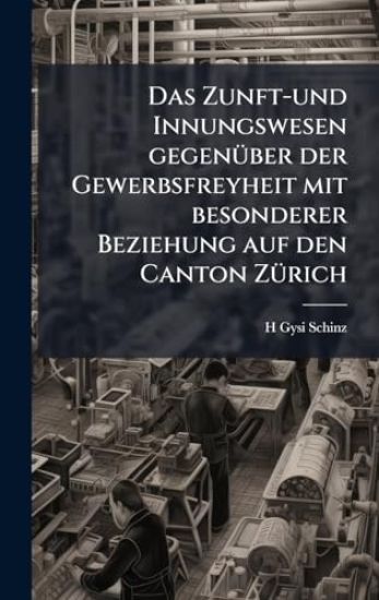 Das Zunft-und Innungswesen gegenÃ1/4ber der Gewerbsfreyheit mit besonderer Beziehung auf den Canton ZÃ1/4rich