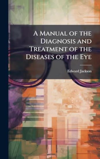 A Manual of the Diagnosis and Treatment of the Diseases of the Eye