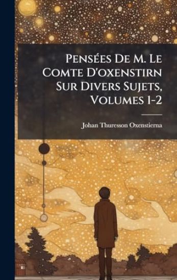 PensÃ(c)es De M. Le Comte D'oxenstirn Sur Divers Sujets, Volumes 1-2