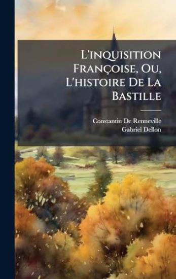 L'inquisition Françoise, Ou, L'histoire De La Bastille