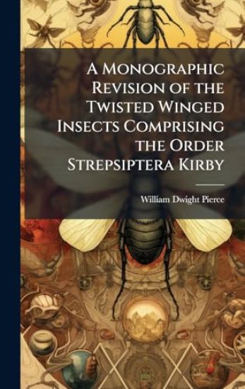 A Monographic Revision of the Twisted Winged Insects Comprising the Order Strepsiptera Kirby