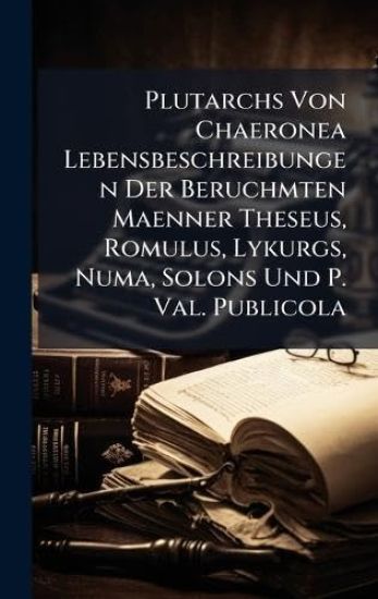 Plutarchs Von Chaeronea Lebensbeschreibungen Der Beruchmten Maenner Theseus, Romulus, Lykurgs, Numa, Solons Und P. Val. Publicola