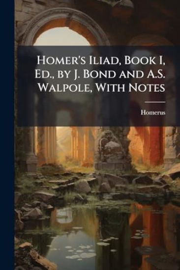 Homer's Iliad, Book I, Ed., by J. Bond and A.S. Walpole, With Notes